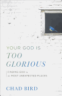 YOUR GOD IS TOO GLORIOUS YOUR GOD IS TOO GLORIOUS