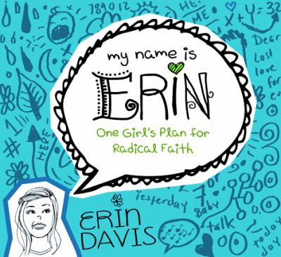 MY NAME IS ERIN ONE GIRL'S PLAN FOR RADICAL FAITH