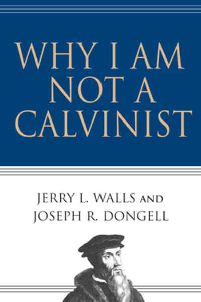 WHY I AM NOT A CALVINIST