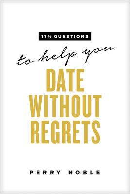 11 1/2 QUESTIONS TO HELP YOU DATE WITHOUT REGRETS