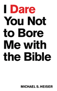 I DARE YOU NOT TO BORE ME WITH THE BIBLE I DARE YOU NOT TO BORE ME WITH THE BIBLE
