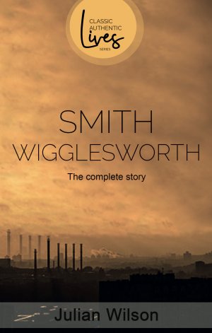 SMITH WIGGLESWORTH THE COMPLETE STORY