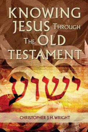 KNOWING JESUS THROUGH THE OLD TESTAMENT