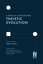 BIBLICAL CASE AGAINST THEISTIC EVOLUTION