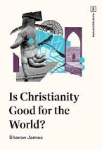 IS CHRISTIANITY GOOD FOR THE WORLD 