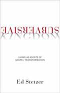 SUBVERSIVE KINGDOM  : LIVING AS AGENTS OF GOSPEL TRANSFORMATION