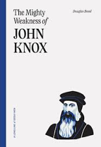 THE MIGHTY WEAKNESS OF JOHN KNOX