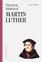 THE HEROIC BOLDNESS OF MARTIN LUTHER