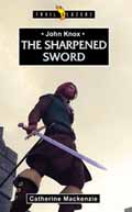 JOHN KNOX THE SHARPENED SWORD