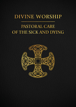 DIVINE WORSHIP: PASTORAL CARE OF THE SICK AND DYING