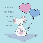 MOUSE: LITTLE ONE NEVER FEAR BECAUSE JESUS IS NEAR