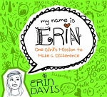 MY NAME IS ERIN ONE GIRL'S MISSION TO MAKE A DIFFERENCE